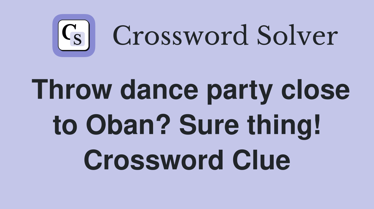 Throw dance party close to Oban? Sure thing! Crossword Clue Answers